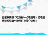 重装系统哪个软件好一点电脑吧（给电脑重装系统哪个软件好点简介介绍）
