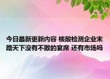 今日最新更新内容 核酸检测企业末路天下没有不散的宴席 还有市场吗