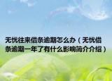 无忧往来借条逾期怎么办（无忧借条逾期一年了有什么影响简介介绍）