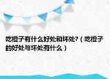 吃橙子有什么好处和坏处?（吃橙子的好处与坏处有什么）