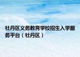 牡丹区义务教育学校招生入学服务平台（牡丹区）
