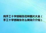 纯手工十字绣鞋垫花样图片大全（手工十字绣鞋垫怎么做简介介绍）