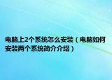 电脑上2个系统怎么安装（电脑如何安装两个系统简介介绍）