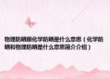 物理防晒跟化学防晒是什么意思（化学防晒和物理防晒是什么意思简介介绍）