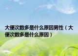 大便次数多是什么原因男性（大便次数多是什么原因）