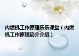 内燃机工作原理乐乐课堂（内燃机工作原理简介介绍）