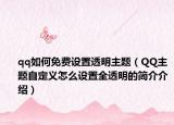qq如何免费设置透明主题（QQ主题自定义怎么设置全透明的简介介绍）