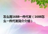 怎么用1688一件代发（1688怎么一件代发简介介绍）