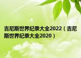 吉尼斯世界纪录大全2022（吉尼斯世界纪录大全2020）