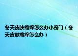 冬天皮肤瘙痒怎么办小窍门（冬天皮肤瘙痒怎么办）