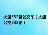 大连532路公交车（大连公交532路）