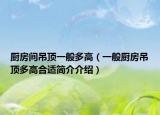 厨房间吊顶一般多高（一般厨房吊顶多高合适简介介绍）