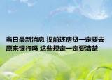 当日最新消息 提前还房贷一定要去原来银行吗 这些规定一定要清楚