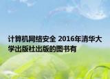 计算机网络安全 2016年清华大学出版社出版的图书有
