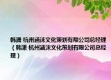 韩潇 杭州涵沫文化策划有限公司总经理（韩潇 杭州涵沫文化策划有限公司总经理）