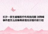 长沙一医生被曝医疗作风有问题 刘翔峰事件是怎么回事具体情况详细内容介绍