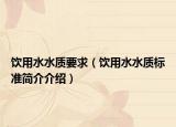 饮用水水质要求（饮用水水质标准简介介绍）