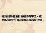 送给妈妈的生日祝福语有哪些（送给妈妈的生日祝福语温馨简介介绍）