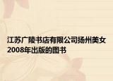 江苏广陵书店有限公司扬州美女2008年出版的图书