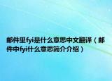 邮件里fyi是什么意思中文翻译（邮件中fyi什么意思简介介绍）