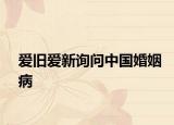 爱旧爱新询问中国婚姻病