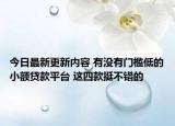 今日最新更新内容 有没有门槛低的小额贷款平台 这四款挺不错的