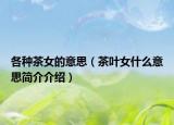 各种茶女的意思（茶叶女什么意思简介介绍）