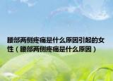 腰部两侧疼痛是什么原因引起的女性（腰部两侧疼痛是什么原因）