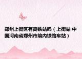 郑州上街区有高铁站吗（上街站 中国河南省郑州市境内铁路车站）