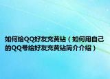 如何给QQ好友充黄钻（如何用自己的QQ号给好友充黄钻简介介绍）