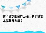 萝卜糖水的制作方法（萝卜糖怎么做简介介绍）