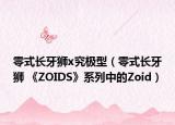 零式长牙狮x究极型（零式长牙狮 《ZOIDS》系列中的Zoid）