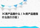 3C类产品是什么（3c类产品是指什么简介介绍）