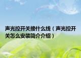 声光控开关接什么线（声光控开关怎么安装简介介绍）