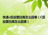 快速c反应蛋白高怎么回事（C反应蛋白高怎么回事）