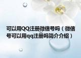 可以用QQ注册微信号吗（微信号可以用qq注册吗简介介绍）