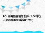 LOL海克斯宝箱怎么开（LOL怎么开启海克斯宝箱简介介绍）