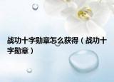 战功十字勋章怎么获得（战功十字勋章）