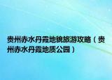 贵州赤水丹霞地貌旅游攻略（贵州赤水丹霞地质公园）