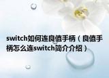 switch如何连良值手柄（良值手柄怎么连switch简介介绍）