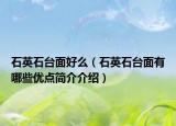 石英石台面好么（石英石台面有哪些优点简介介绍）