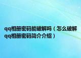 qq相册密码能破解吗（怎么破解qq相册密码简介介绍）