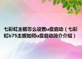 七彩虹主板怎么设置u盘启动（七彩虹b75主板如何u盘启动简介介绍）
