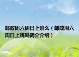 邮政周六周日上班么（邮政周六周日上班吗简介介绍）