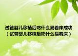 试管婴儿移植后吃什么易着床成功（试管婴儿移植后吃什么易着床）