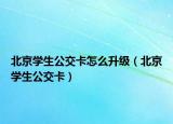 北京学生公交卡怎么升级（北京学生公交卡）