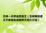 怎样一天学会劈竖叉（怎样既快速又不疼地练成竖劈叉简介介绍）
