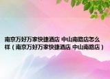 南京万好万家快捷酒店 中山南路店怎么样（南京万好万家快捷酒店 中山南路店）
