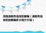 河南洛阳市洛龙区邮编（洛阳市洛龙区的邮编多少简介介绍）
