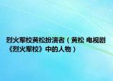 烈火军校黄松扮演者（黄松 电视剧《烈火军校》中的人物）